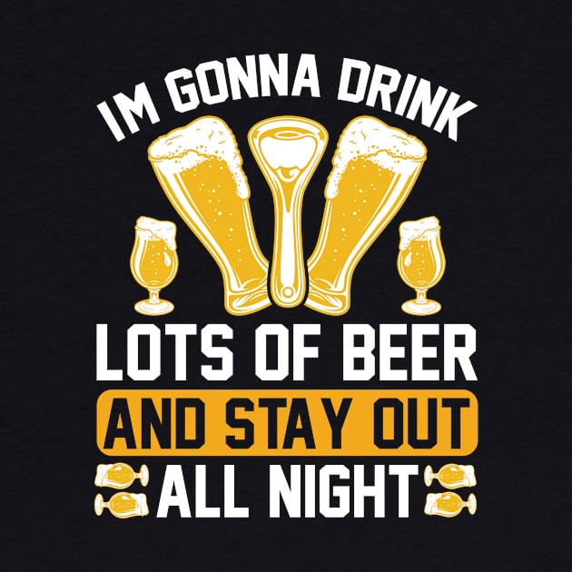 I m gonna drink lots of beer and stay out all night T Shirt For Women Men by Xamgi